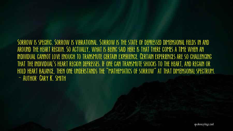 Gary K. Smith Quotes: Sorrow Is Specific. Sorrow Is Vibrational. Sorrow Is The State Of Depressed Dimensional Fields In And Around The Heart Region.