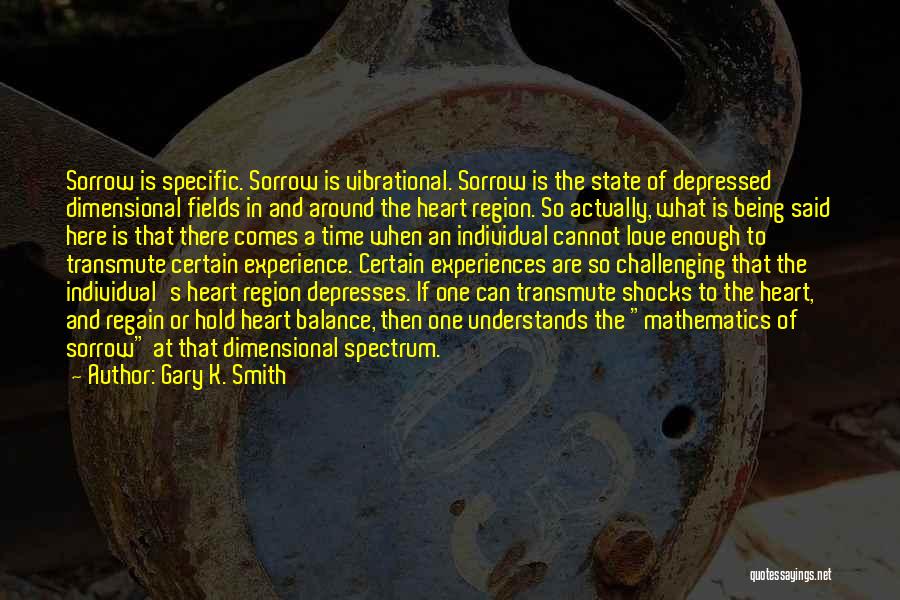 Gary K. Smith Quotes: Sorrow Is Specific. Sorrow Is Vibrational. Sorrow Is The State Of Depressed Dimensional Fields In And Around The Heart Region.