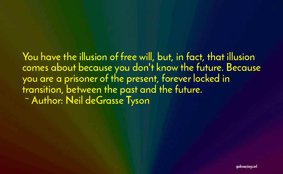 Neil DeGrasse Tyson Quotes: You Have The Illusion Of Free Will, But, In Fact, That Illusion Comes About Because You Don't Know The Future.