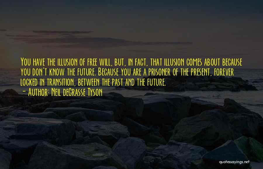 Neil DeGrasse Tyson Quotes: You Have The Illusion Of Free Will, But, In Fact, That Illusion Comes About Because You Don't Know The Future.