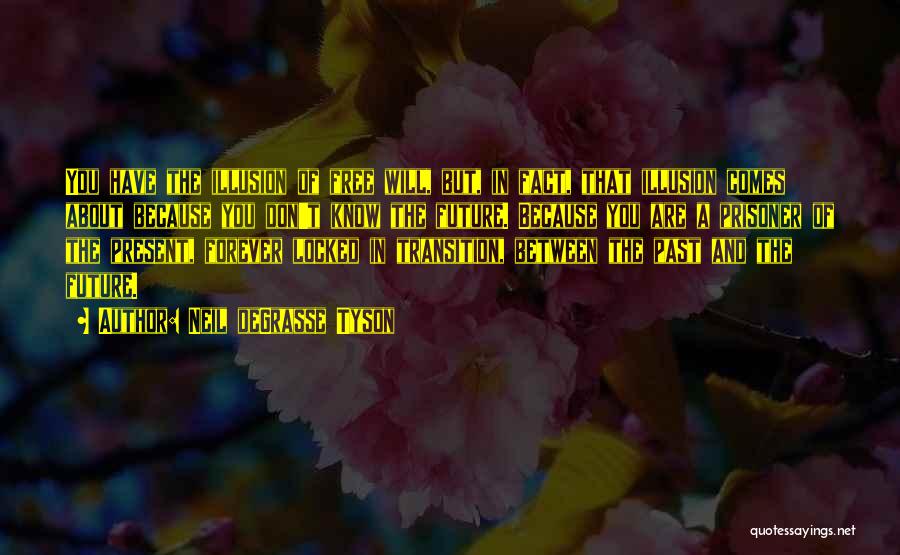 Neil DeGrasse Tyson Quotes: You Have The Illusion Of Free Will, But, In Fact, That Illusion Comes About Because You Don't Know The Future.