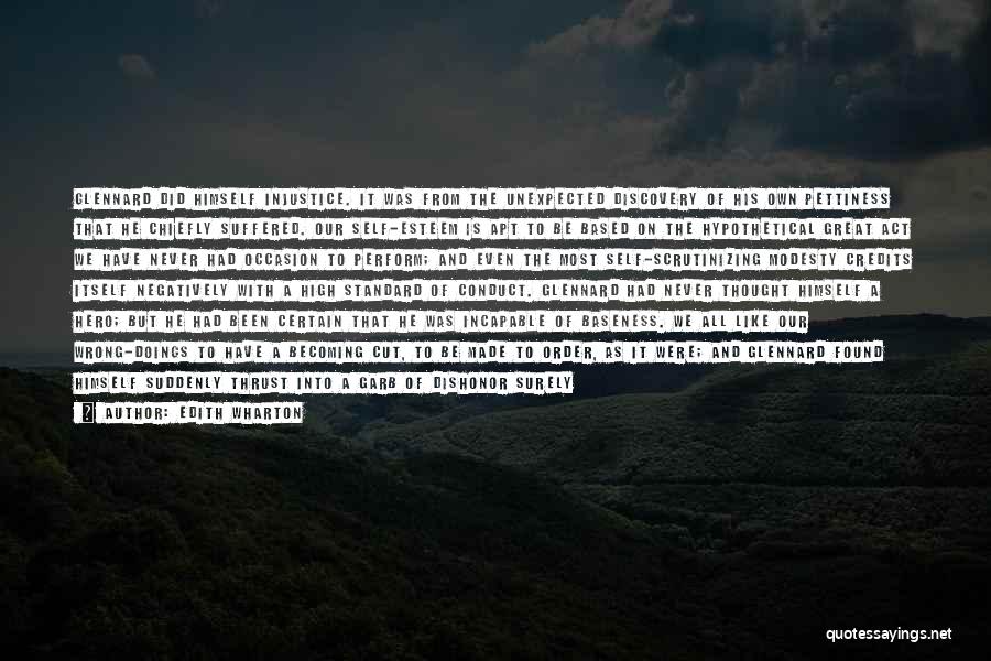 Edith Wharton Quotes: Glennard Did Himself Injustice. It Was From The Unexpected Discovery Of His Own Pettiness That He Chiefly Suffered. Our Self-esteem