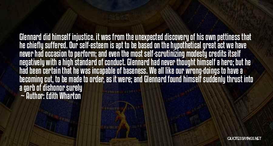 Edith Wharton Quotes: Glennard Did Himself Injustice. It Was From The Unexpected Discovery Of His Own Pettiness That He Chiefly Suffered. Our Self-esteem