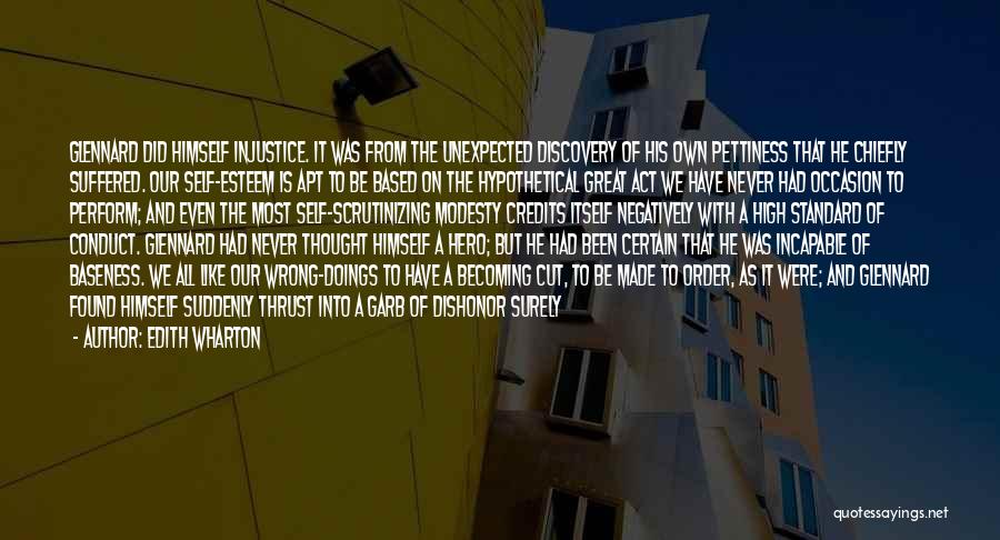 Edith Wharton Quotes: Glennard Did Himself Injustice. It Was From The Unexpected Discovery Of His Own Pettiness That He Chiefly Suffered. Our Self-esteem