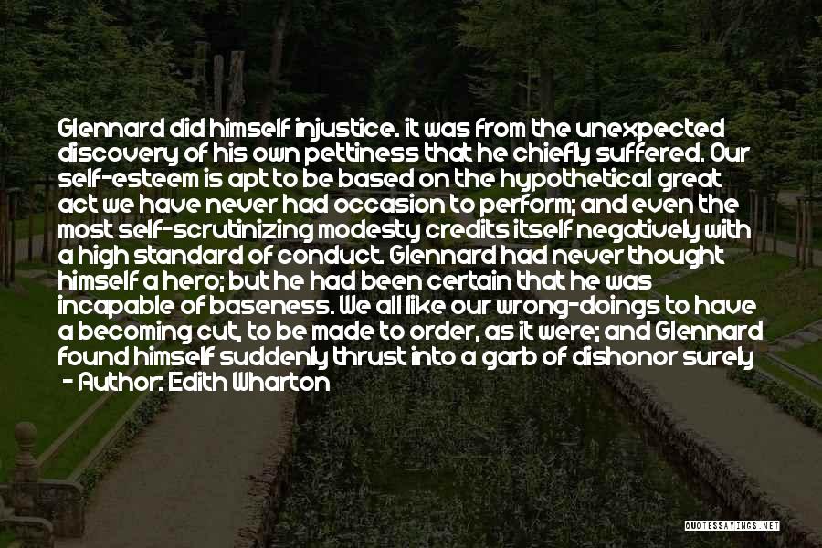 Edith Wharton Quotes: Glennard Did Himself Injustice. It Was From The Unexpected Discovery Of His Own Pettiness That He Chiefly Suffered. Our Self-esteem
