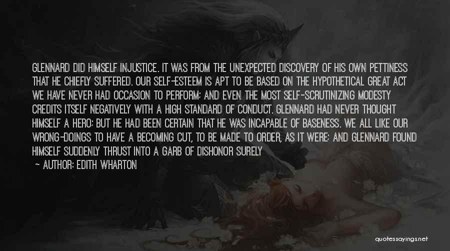 Edith Wharton Quotes: Glennard Did Himself Injustice. It Was From The Unexpected Discovery Of His Own Pettiness That He Chiefly Suffered. Our Self-esteem