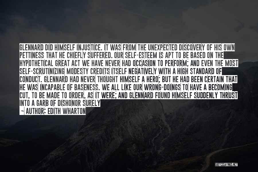 Edith Wharton Quotes: Glennard Did Himself Injustice. It Was From The Unexpected Discovery Of His Own Pettiness That He Chiefly Suffered. Our Self-esteem