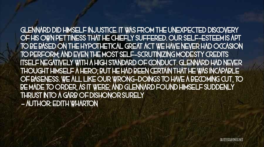 Edith Wharton Quotes: Glennard Did Himself Injustice. It Was From The Unexpected Discovery Of His Own Pettiness That He Chiefly Suffered. Our Self-esteem