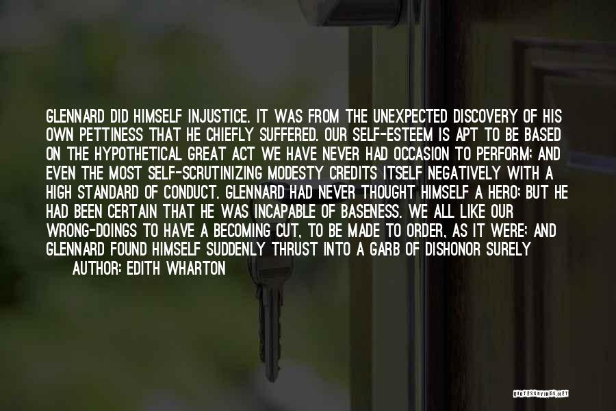 Edith Wharton Quotes: Glennard Did Himself Injustice. It Was From The Unexpected Discovery Of His Own Pettiness That He Chiefly Suffered. Our Self-esteem