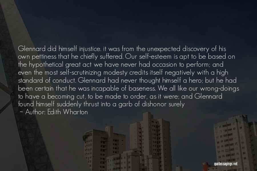 Edith Wharton Quotes: Glennard Did Himself Injustice. It Was From The Unexpected Discovery Of His Own Pettiness That He Chiefly Suffered. Our Self-esteem