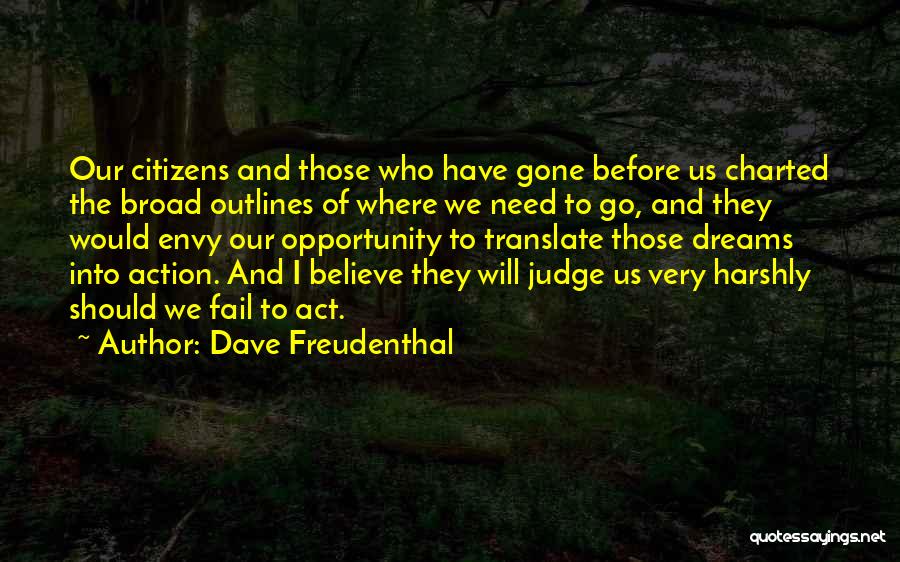 Dave Freudenthal Quotes: Our Citizens And Those Who Have Gone Before Us Charted The Broad Outlines Of Where We Need To Go, And