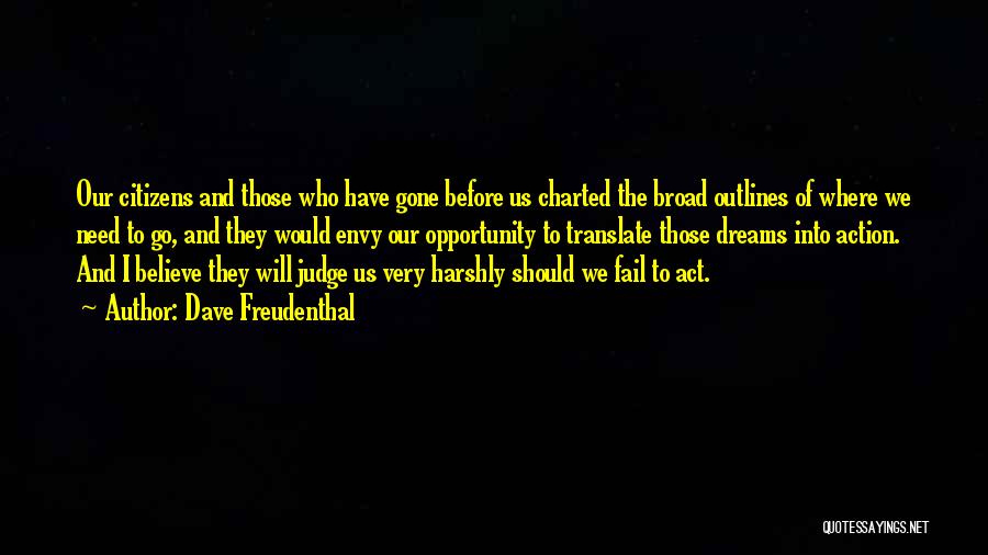 Dave Freudenthal Quotes: Our Citizens And Those Who Have Gone Before Us Charted The Broad Outlines Of Where We Need To Go, And