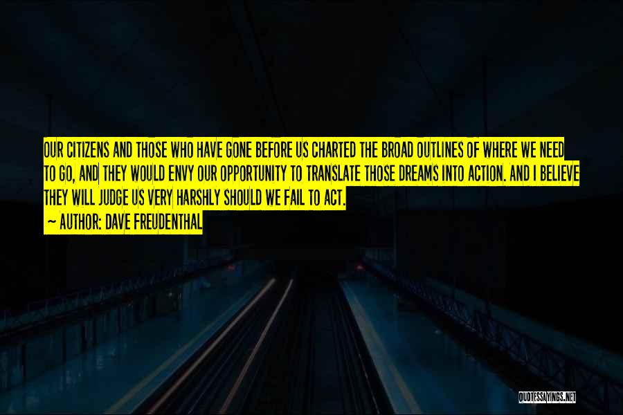 Dave Freudenthal Quotes: Our Citizens And Those Who Have Gone Before Us Charted The Broad Outlines Of Where We Need To Go, And