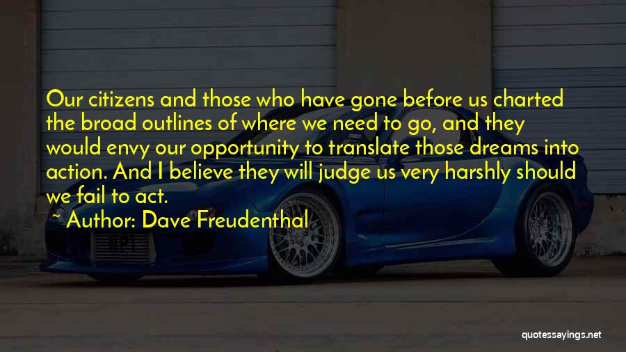 Dave Freudenthal Quotes: Our Citizens And Those Who Have Gone Before Us Charted The Broad Outlines Of Where We Need To Go, And