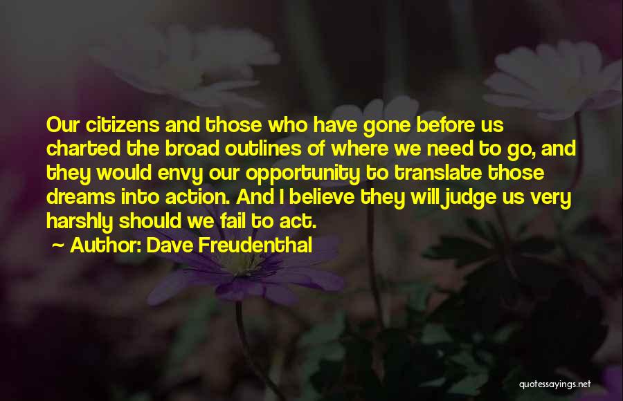 Dave Freudenthal Quotes: Our Citizens And Those Who Have Gone Before Us Charted The Broad Outlines Of Where We Need To Go, And