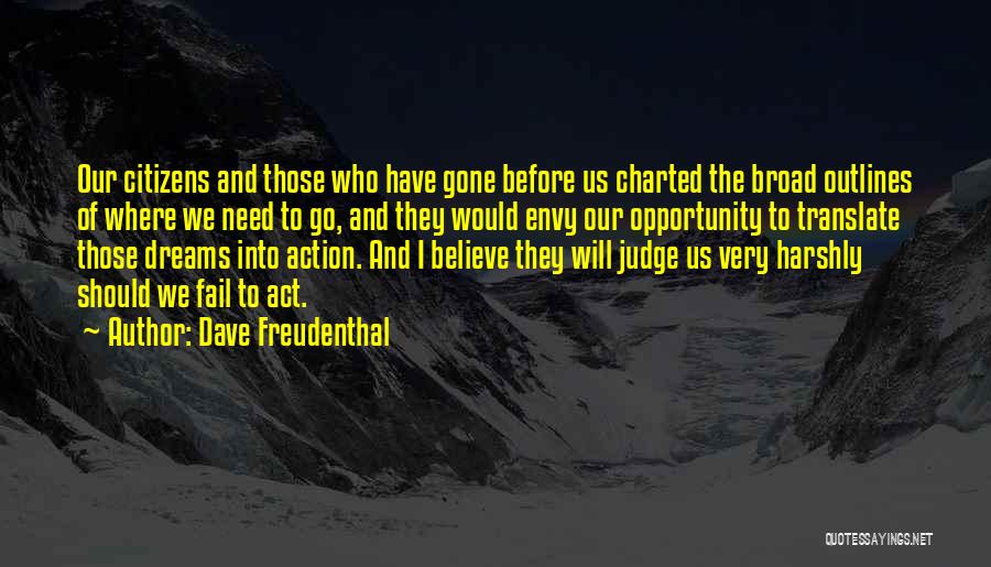 Dave Freudenthal Quotes: Our Citizens And Those Who Have Gone Before Us Charted The Broad Outlines Of Where We Need To Go, And