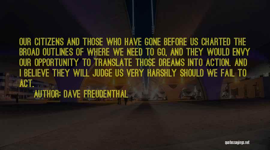 Dave Freudenthal Quotes: Our Citizens And Those Who Have Gone Before Us Charted The Broad Outlines Of Where We Need To Go, And