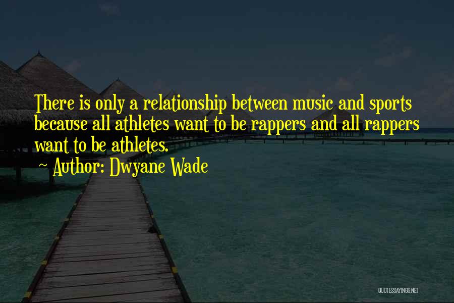 Dwyane Wade Quotes: There Is Only A Relationship Between Music And Sports Because All Athletes Want To Be Rappers And All Rappers Want