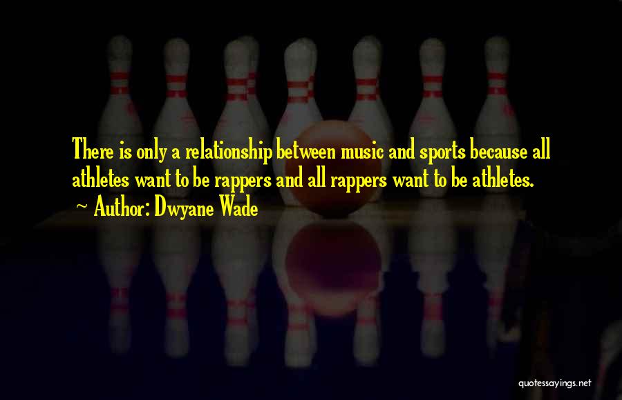 Dwyane Wade Quotes: There Is Only A Relationship Between Music And Sports Because All Athletes Want To Be Rappers And All Rappers Want