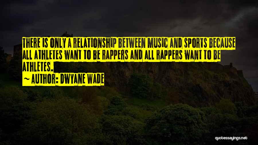 Dwyane Wade Quotes: There Is Only A Relationship Between Music And Sports Because All Athletes Want To Be Rappers And All Rappers Want