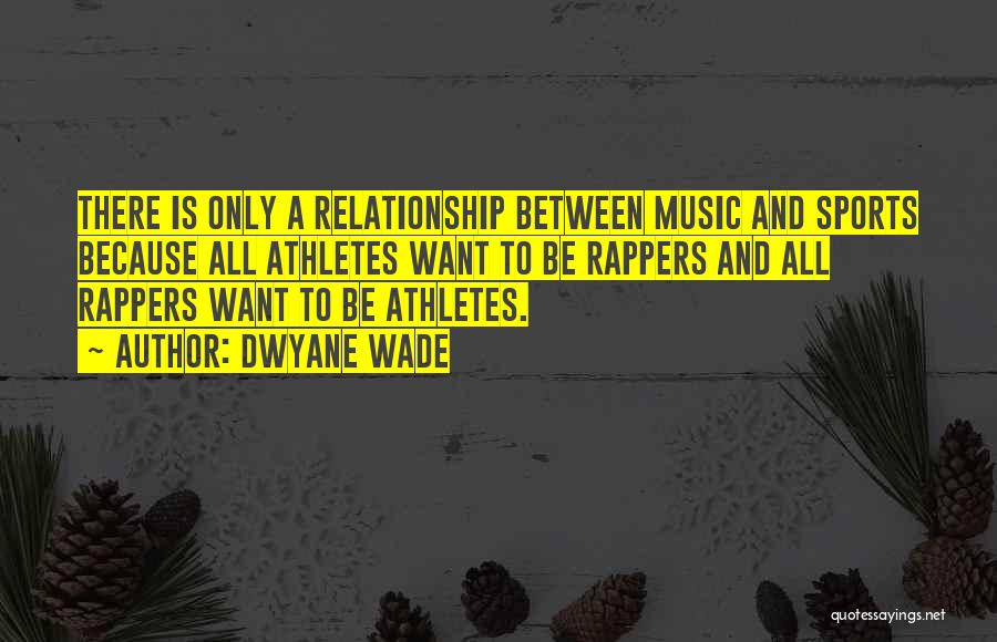 Dwyane Wade Quotes: There Is Only A Relationship Between Music And Sports Because All Athletes Want To Be Rappers And All Rappers Want