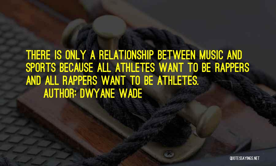 Dwyane Wade Quotes: There Is Only A Relationship Between Music And Sports Because All Athletes Want To Be Rappers And All Rappers Want