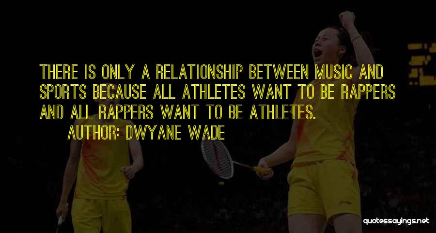 Dwyane Wade Quotes: There Is Only A Relationship Between Music And Sports Because All Athletes Want To Be Rappers And All Rappers Want