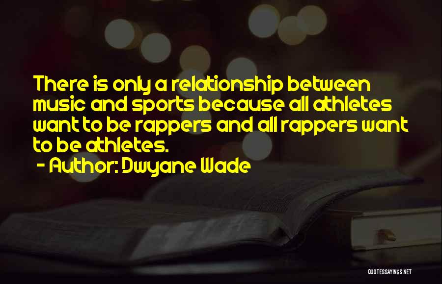 Dwyane Wade Quotes: There Is Only A Relationship Between Music And Sports Because All Athletes Want To Be Rappers And All Rappers Want