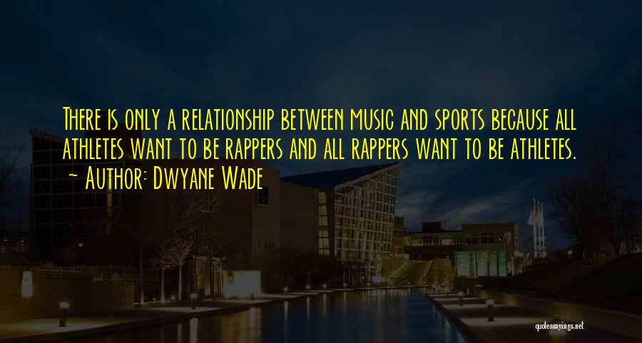 Dwyane Wade Quotes: There Is Only A Relationship Between Music And Sports Because All Athletes Want To Be Rappers And All Rappers Want