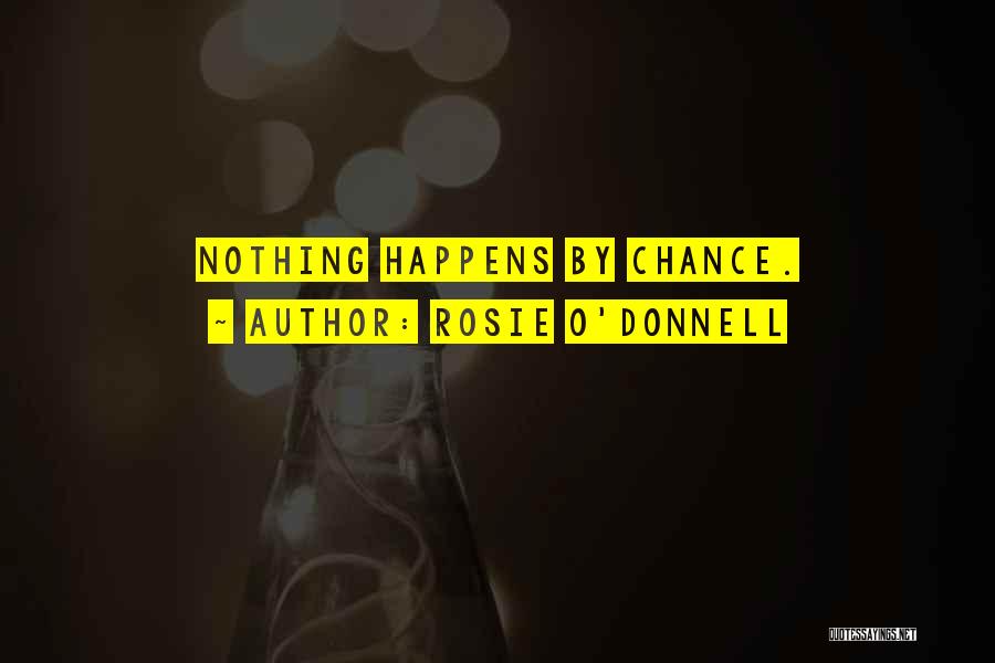 Rosie O'Donnell Quotes: Nothing Happens By Chance.