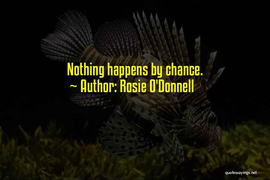 Rosie O'Donnell Quotes: Nothing Happens By Chance.
