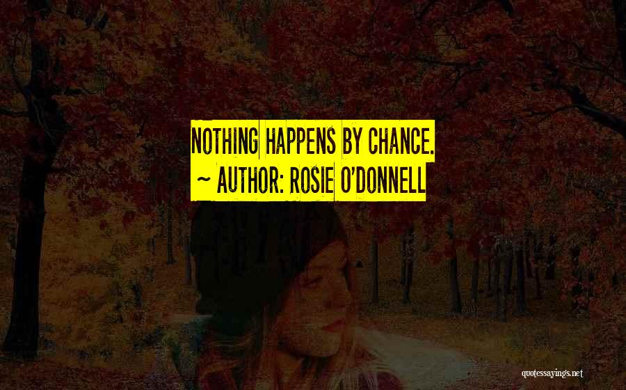 Rosie O'Donnell Quotes: Nothing Happens By Chance.