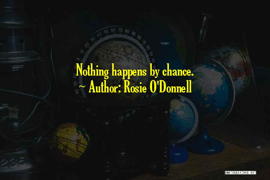 Rosie O'Donnell Quotes: Nothing Happens By Chance.