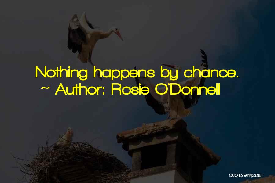 Rosie O'Donnell Quotes: Nothing Happens By Chance.