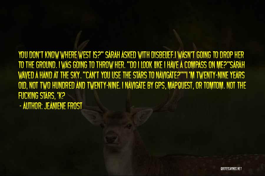 Jeaniene Frost Quotes: You Don't Know Where West Is? Sarah Asked With Disbelief.i Wasn't Going To Drop Her To The Ground. I Was