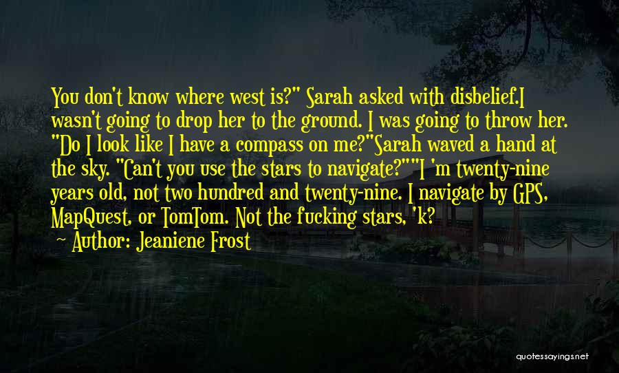 Jeaniene Frost Quotes: You Don't Know Where West Is? Sarah Asked With Disbelief.i Wasn't Going To Drop Her To The Ground. I Was