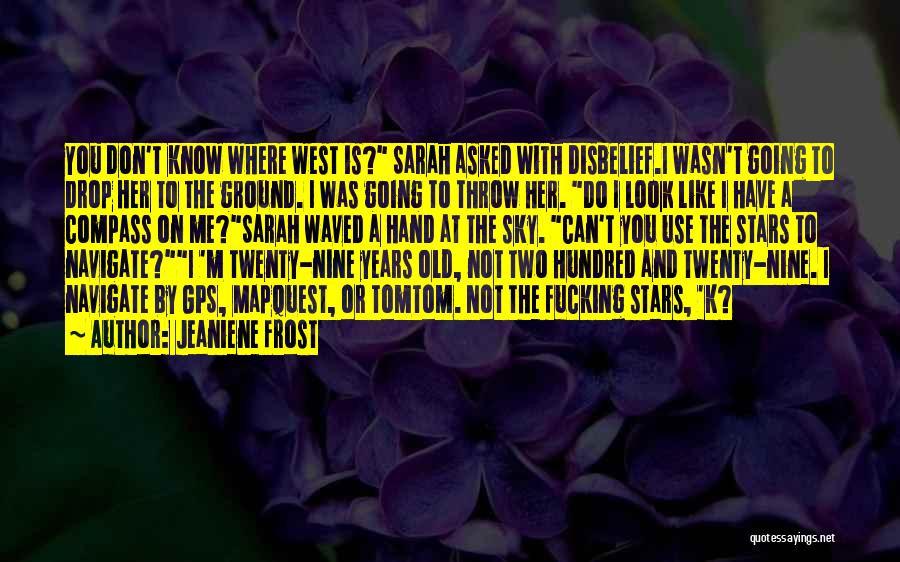 Jeaniene Frost Quotes: You Don't Know Where West Is? Sarah Asked With Disbelief.i Wasn't Going To Drop Her To The Ground. I Was