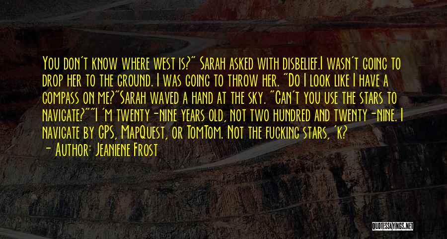 Jeaniene Frost Quotes: You Don't Know Where West Is? Sarah Asked With Disbelief.i Wasn't Going To Drop Her To The Ground. I Was