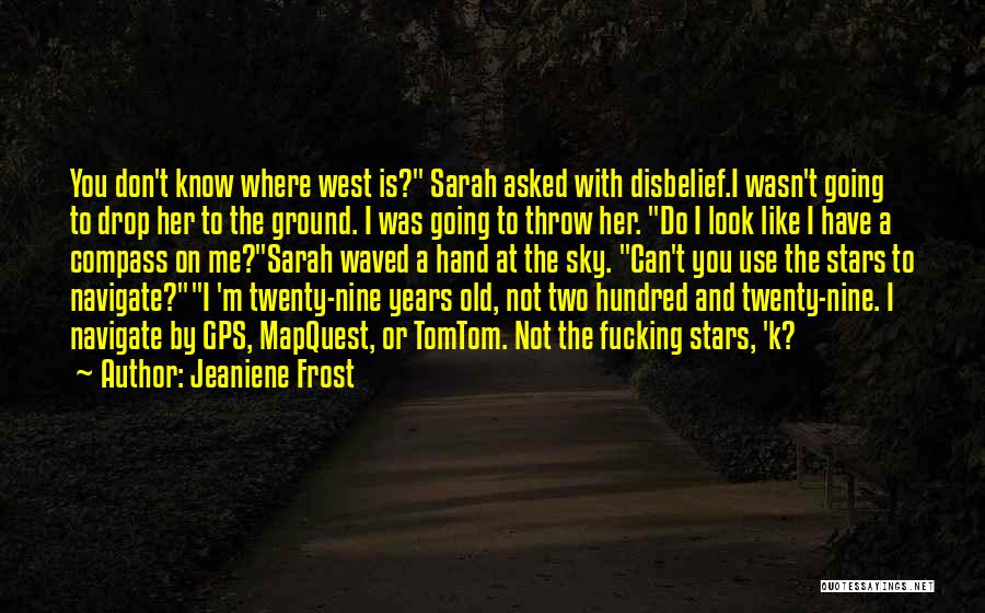 Jeaniene Frost Quotes: You Don't Know Where West Is? Sarah Asked With Disbelief.i Wasn't Going To Drop Her To The Ground. I Was