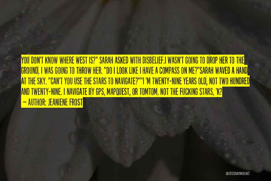 Jeaniene Frost Quotes: You Don't Know Where West Is? Sarah Asked With Disbelief.i Wasn't Going To Drop Her To The Ground. I Was