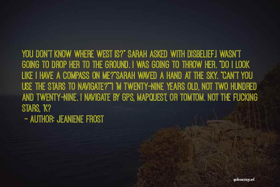 Jeaniene Frost Quotes: You Don't Know Where West Is? Sarah Asked With Disbelief.i Wasn't Going To Drop Her To The Ground. I Was