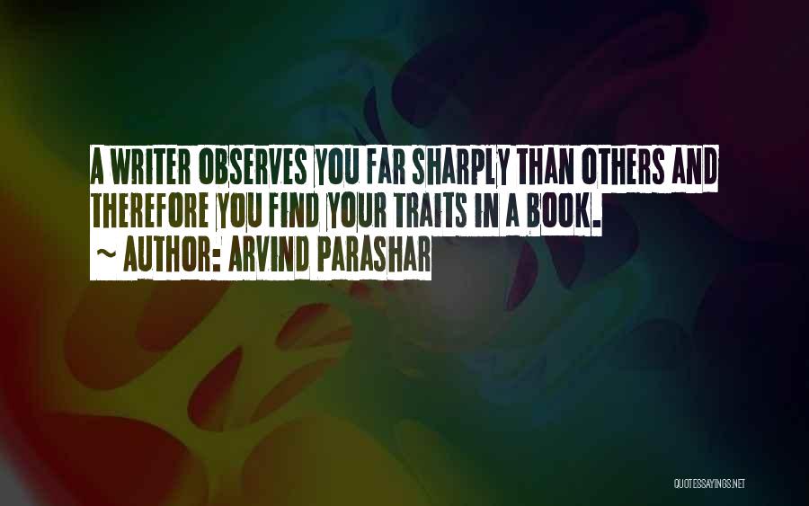 Arvind Parashar Quotes: A Writer Observes You Far Sharply Than Others And Therefore You Find Your Traits In A Book.