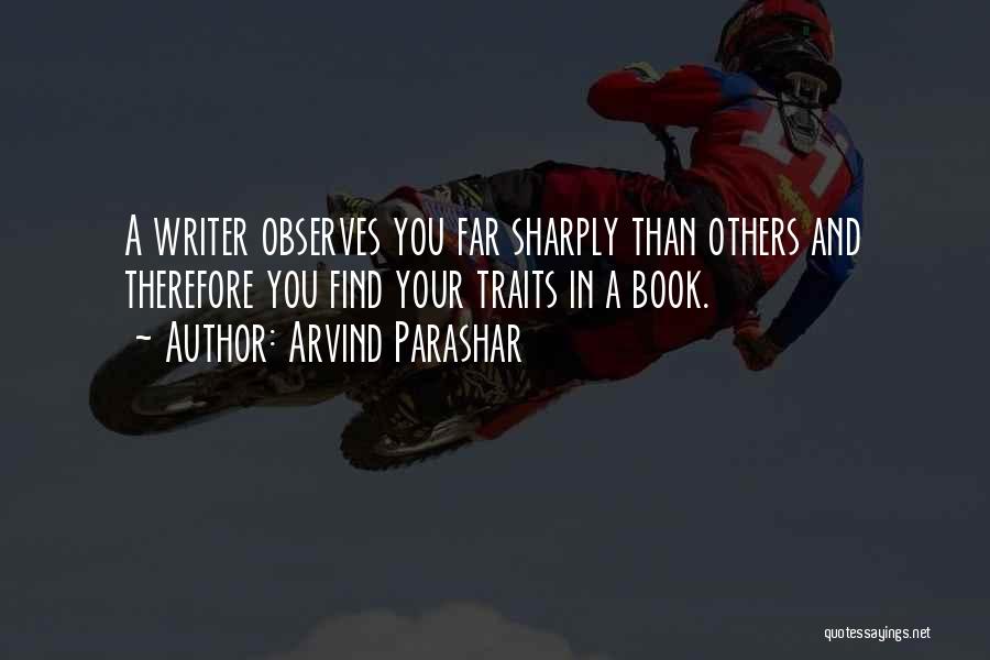 Arvind Parashar Quotes: A Writer Observes You Far Sharply Than Others And Therefore You Find Your Traits In A Book.