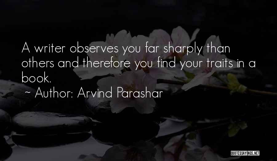 Arvind Parashar Quotes: A Writer Observes You Far Sharply Than Others And Therefore You Find Your Traits In A Book.