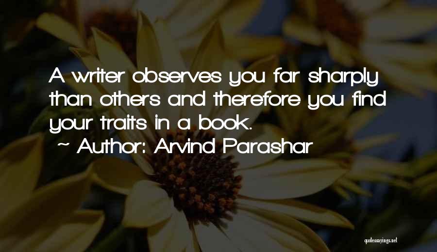 Arvind Parashar Quotes: A Writer Observes You Far Sharply Than Others And Therefore You Find Your Traits In A Book.