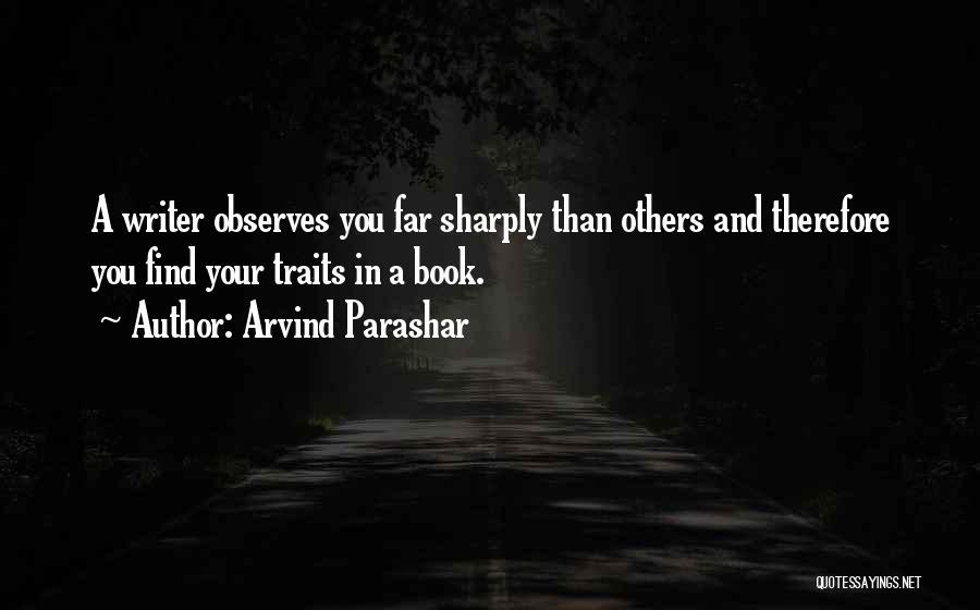 Arvind Parashar Quotes: A Writer Observes You Far Sharply Than Others And Therefore You Find Your Traits In A Book.