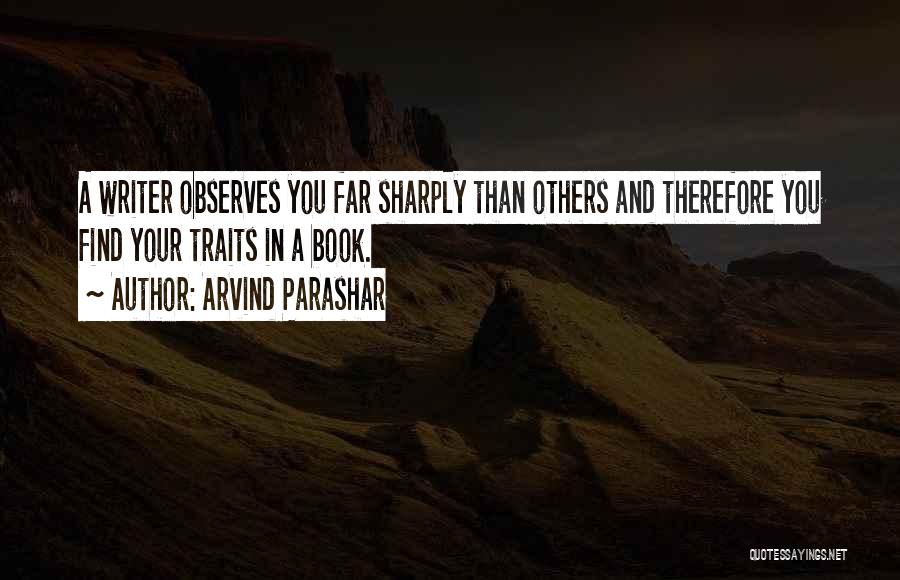 Arvind Parashar Quotes: A Writer Observes You Far Sharply Than Others And Therefore You Find Your Traits In A Book.