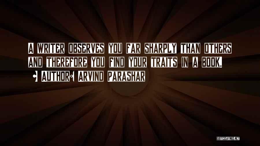 Arvind Parashar Quotes: A Writer Observes You Far Sharply Than Others And Therefore You Find Your Traits In A Book.