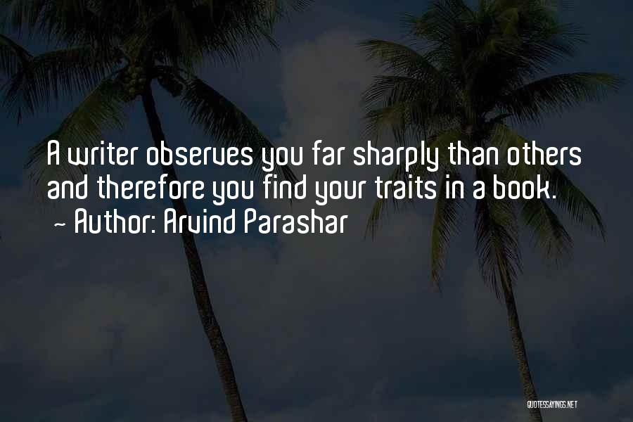 Arvind Parashar Quotes: A Writer Observes You Far Sharply Than Others And Therefore You Find Your Traits In A Book.