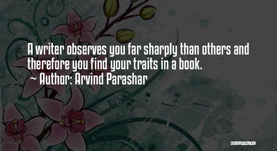 Arvind Parashar Quotes: A Writer Observes You Far Sharply Than Others And Therefore You Find Your Traits In A Book.